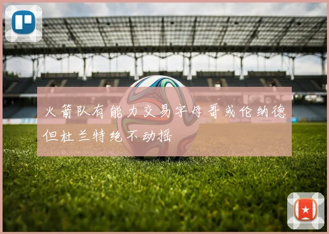 火箭队有能力交易字母哥或伦纳德但杜兰特绝不动摇