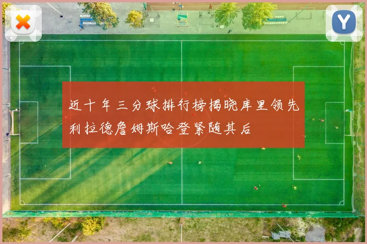 近十年三分球排行榜揭晓库里领先利拉德詹姆斯哈登紧随其后