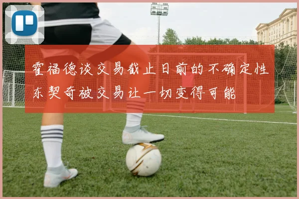 霍福德谈交易截止日前的不确定性东契奇被交易让一切变得可能