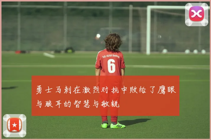 勇士马刺在激烈对抗中败给了鹰眼与狼耳的智慧与敏锐