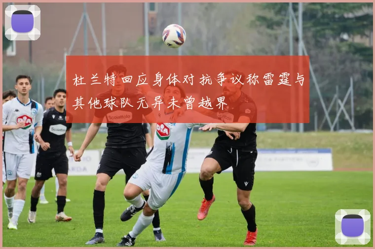 杜兰特回应身体对抗争议称雷霆与其他球队无异未曾越界