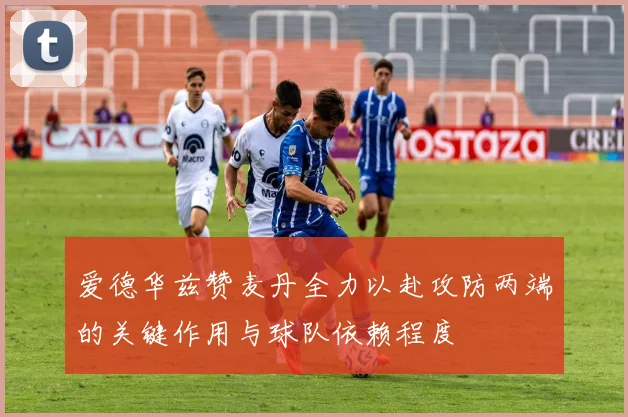 爱德华兹赞麦丹全力以赴攻防两端的关键作用与球队依赖程度