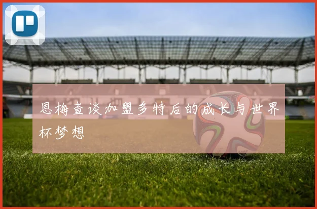 恩梅查谈加盟多特后的成长与世界杯梦想