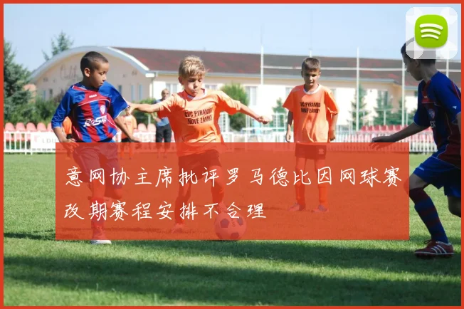 意网协主席批评罗马德比因网球赛改期赛程安排不合理