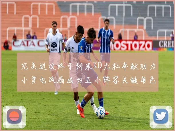 完美进攻终于到来KD无私奉献助力小贾电风扇成为五小阵容关键角色