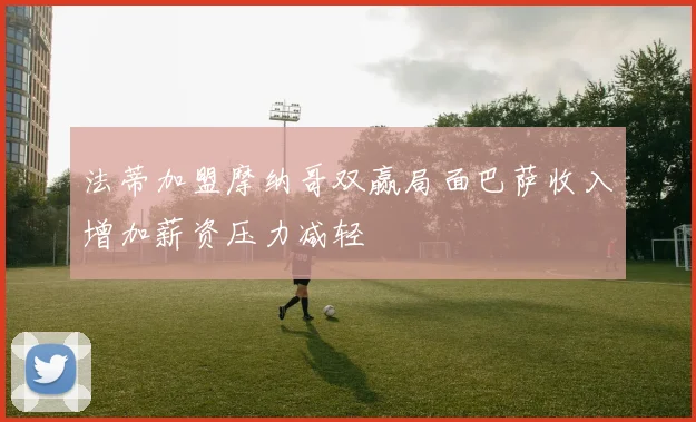 法蒂加盟摩纳哥双赢局面巴萨收入增加薪资压力减轻